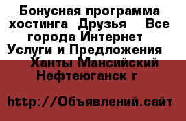 Бонусная программа хостинга «Друзья» - Все города Интернет » Услуги и Предложения   . Ханты-Мансийский,Нефтеюганск г.